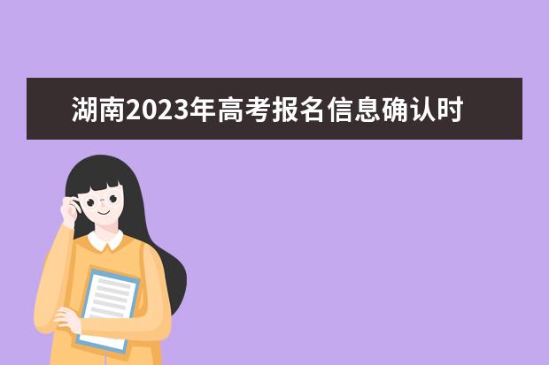 湖南2023年高考报名信息确认时间  湖南高考报名信息确认单怎么查