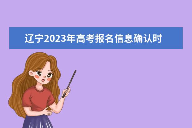 辽宁2023年高考报名信息确认时间 辽宁高考报名信息确认单怎么查