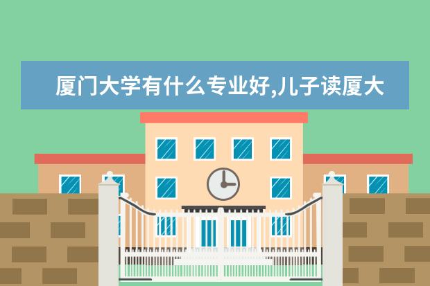 厦门大学有什么专业好,儿子读厦大工商管理专业