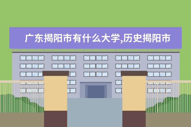 广东揭阳市有什么大学,历史揭阳市有什么名人