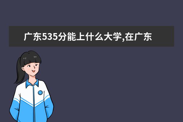 廣東535分能上什么大學,在廣東500分能考什么大學