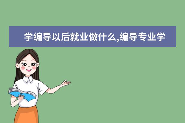 學編導以后就業(yè)做什么,編導專業(yè)學些什么