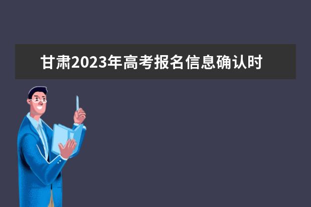 甘肅2023年高考報(bào)名信息確認(rèn)時(shí)間  甘肅高考報(bào)名信息確認(rèn)單怎么查