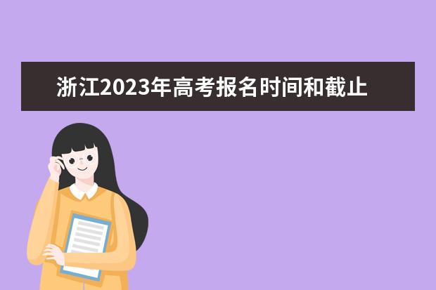 浙江2023年高考报名时间和截止时间是什么时候 浙江高考报名流程如何