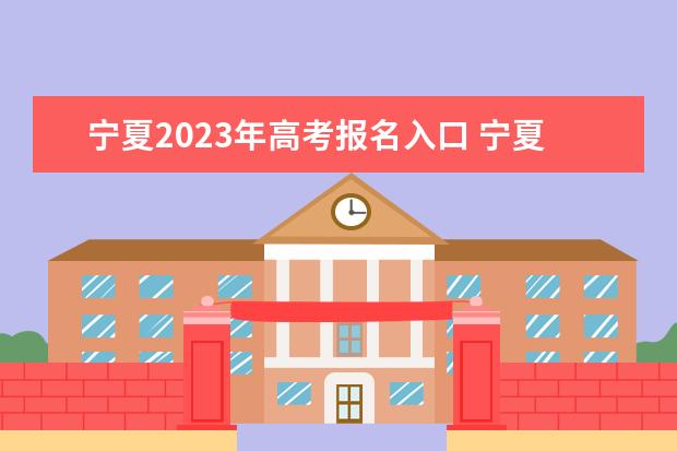 宁夏2023年高考报名入口 宁夏高考怎么报名