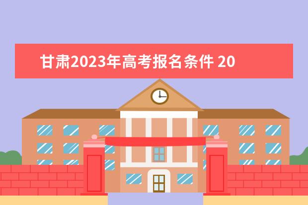 甘肅2023年高考報(bào)名條件 2023年高考報(bào)名需要什么資料