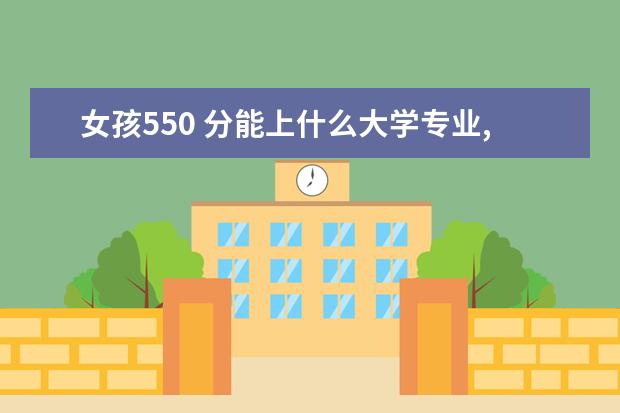 女孩550 分能上什么大學(xué)專業(yè),女孩理科480