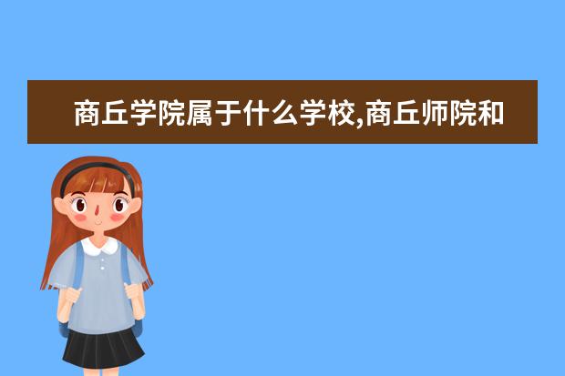 商丘学院属于什么学校,商丘师院和商丘学院比较