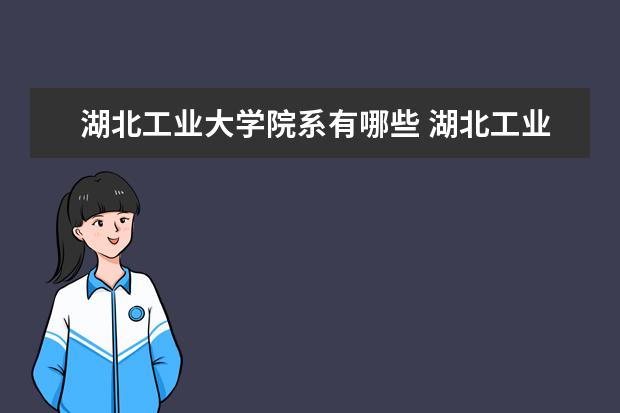 湖北工业大学院系有哪些 湖北工业大学院系设置