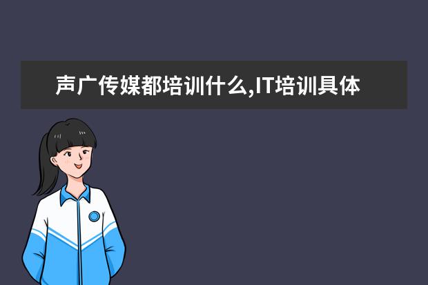 聲廣傳媒都培訓什么,IT培訓具體都是培訓哪些