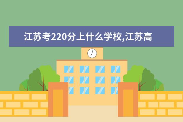 江苏考220分上什么学校,江苏高考超一本线10分左右