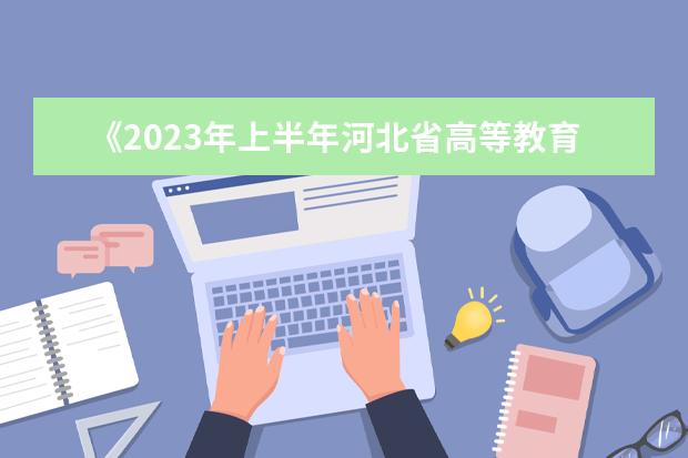 《2023年上半年河北省高等教育自学考试报考简章》的通知
