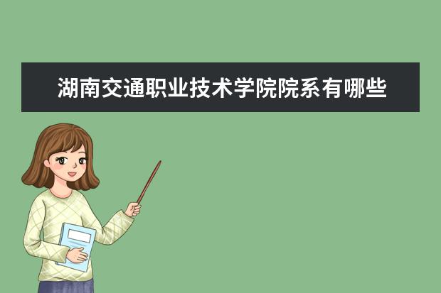 湖南交通职业技术学院院系有哪些 湖南交通职业技术学院院系设置