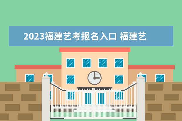 2023福建艺考报名入口 福建艺考报名需要哪些条件