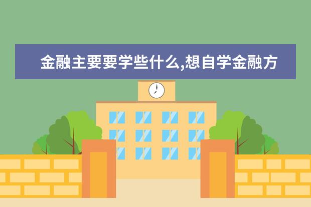 金融主要要学些什么,想自学金融方面的知识