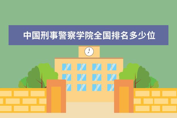 中國(guó)刑事警察學(xué)院全國(guó)排名多少位 中國(guó)刑事警察學(xué)院是211/985大學(xué)嗎