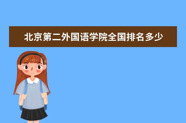 北京第二外國語學(xué)院全國排名多少 北京第二外國語學(xué)院錄取分數(shù)線