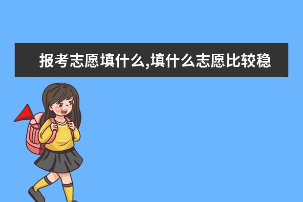 報考志愿填什么,填什么志愿比較穩(wěn)妥