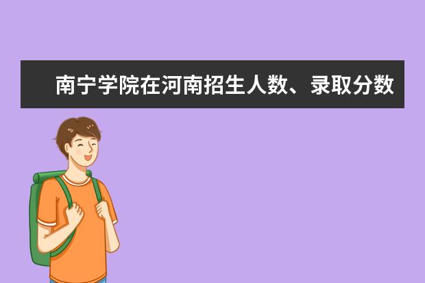 南宁学院在河南招生人数、录取分数线、位次[2022招生计划]