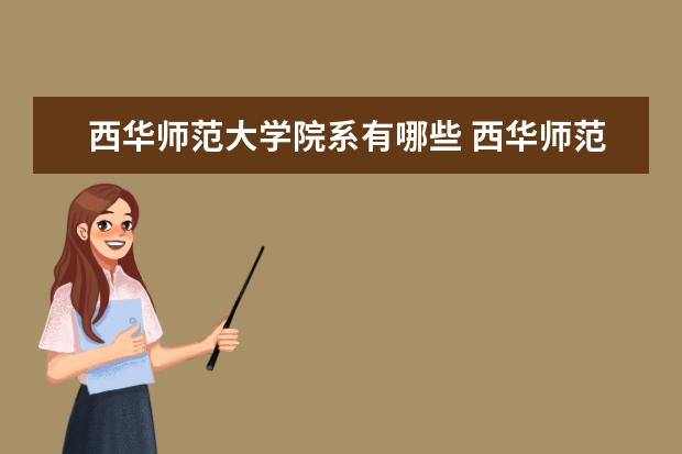 西华师范大学院系有哪些 西华师范大学院系设置