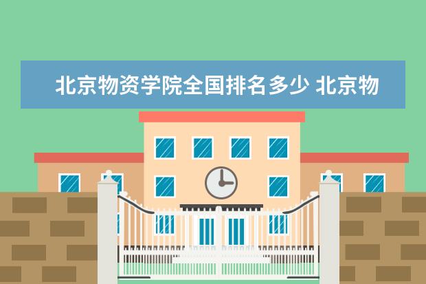 北京物资学院全国排名多少 北京物资学院录取分数线