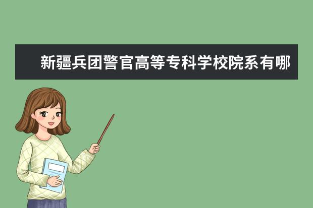 新疆兵团警官高等专科学校院系有哪些 新疆兵团警官高等专科学校院系设置