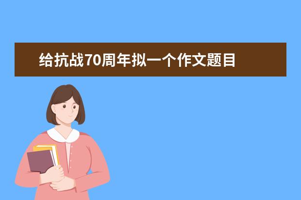 给抗战70周年拟一个作文题目