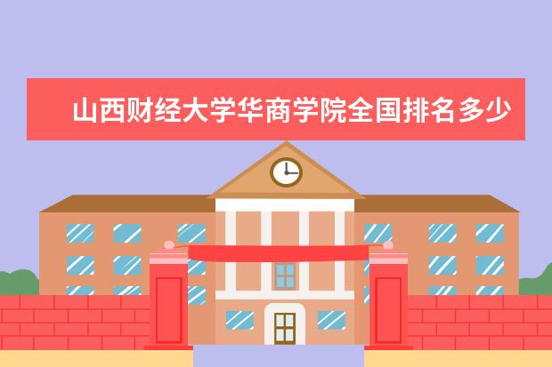 山西财经大学华商学院全国排名多少 山西财经大学华商学院录取分数线