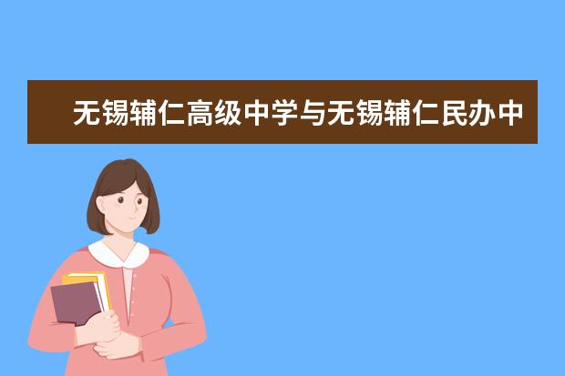 无锡辅仁高级中学与无锡辅仁民办中学有什么区别