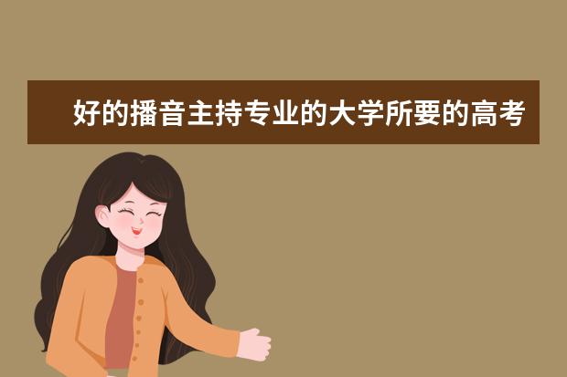 好的播音主持專業(yè)的大學(xué)所要的高考分?jǐn)?shù)線大約是多少