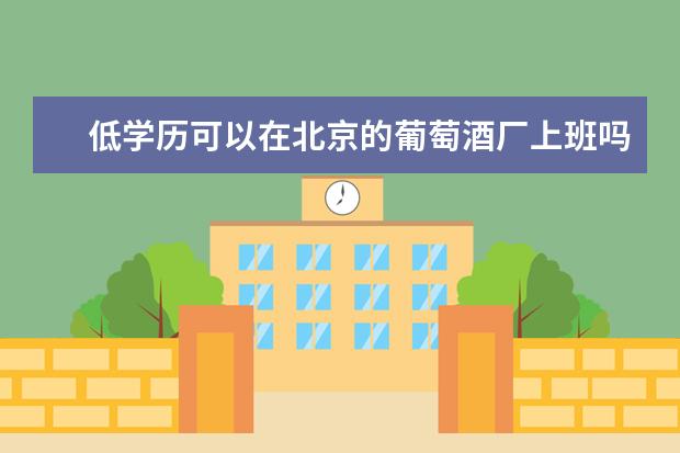 低学历可以在北京的葡萄酒厂上班吗真心跪求大神帮助