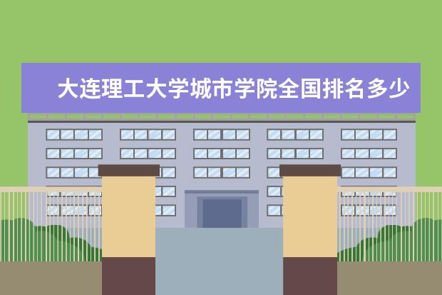 大連理工大學(xué)城市學(xué)院全國排名多少 大連理工大學(xué)城市學(xué)院錄取分?jǐn)?shù)線