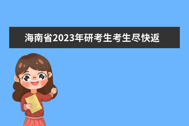 海南省2023年研考生考生尽快返回海南备考