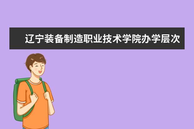 遼寧裝備制造職業(yè)技術學院辦學層次 遼寧裝備制造職業(yè)技術學院學校介紹