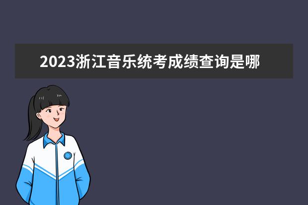 2023浙江音乐统考成绩查询是哪天 浙江2023音乐统考成绩查询网址