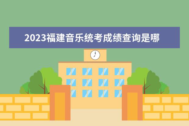 2023福建音樂統(tǒng)考成績查詢是哪天 福建2023音樂統(tǒng)考成績查詢網(wǎng)址