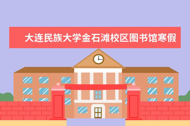 大连民族大学金石滩校区图书馆寒假开馆吗