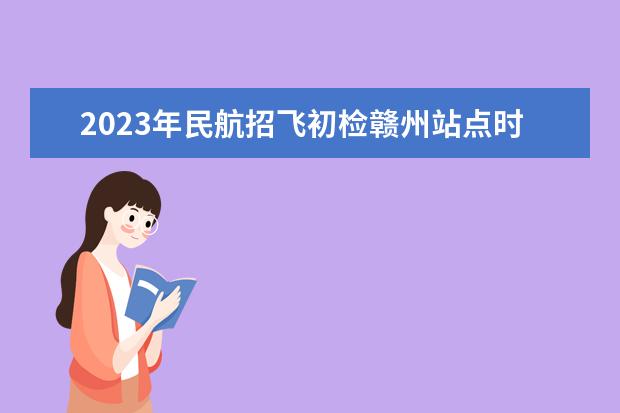 2023年民航招飞初检赣州站点时间安排确定