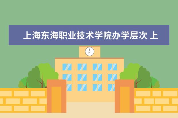 上海东海职业技术学院办学层次 上海东海职业技术学院学校介绍