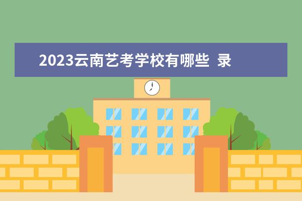 2023云南艺考学校有哪些  录取分数线是多少