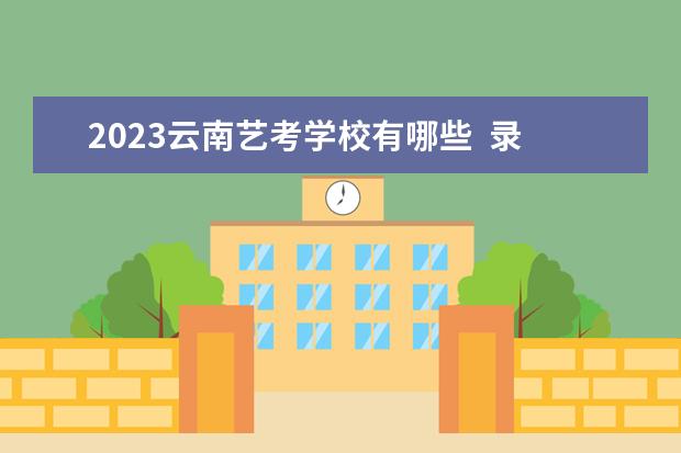 2023云南藝考學(xué)校有哪些  錄取分?jǐn)?shù)線是多少