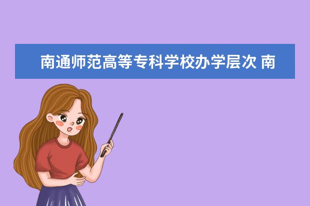 南通师范高等专科学校办学层次 南通师范高等专科学校学校介绍