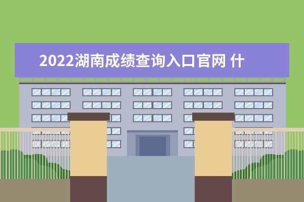 2022湖南成績查詢?nèi)肟诠倬W(wǎng) 什么時候查分