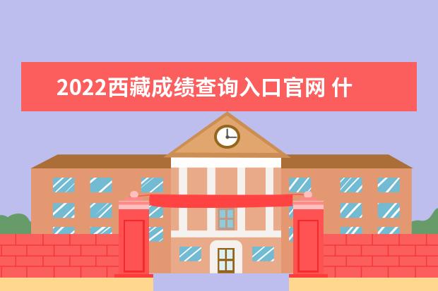 2022西藏成绩查询入口官网 什么时候查分