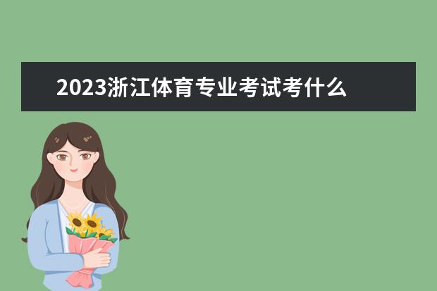 2023浙江体育专业考试考什么 有哪些注意事项