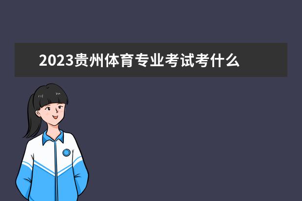 2023贵州体育专业考试考什么 有哪些注意事项