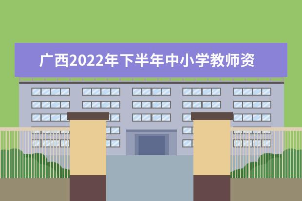 廣西2022年下半年中小學教師資格考試面試報名將于12月9日至12日進行