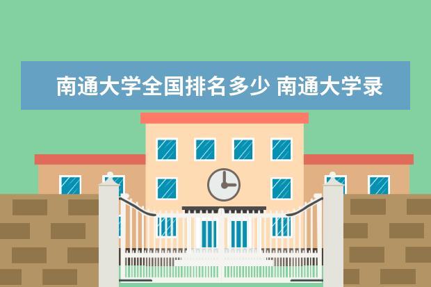 南通大学全国排名多少 南通大学录取分数线