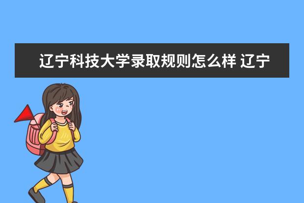 辽宁科技大学录取规则怎么样 辽宁科技大学就业状况如何