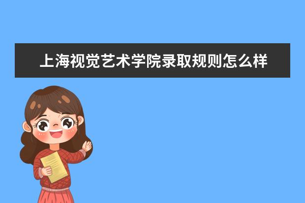 上海视觉艺术学院录取规则怎么样 上海视觉艺术学院就业状况如何